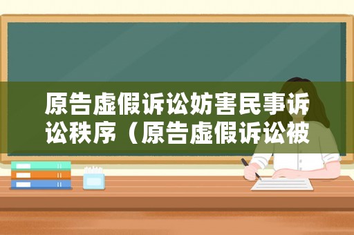 原告虛假訴訟妨害民事訴訟秩序（原告虛假訴訟被告可以提出賠償嗎?）