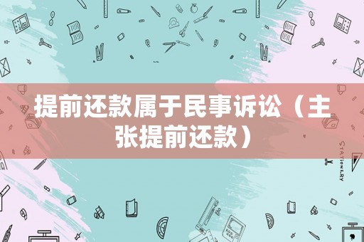 提前還款屬于民事訴訟（主張提前還款）