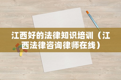 江西好的法律知識培訓（江西法律咨詢律師在線）