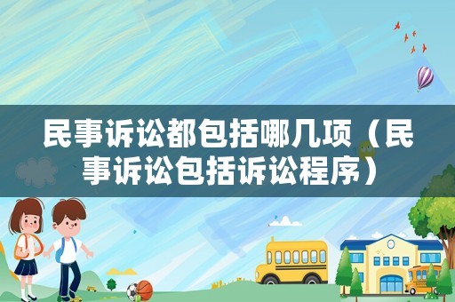 民事訴訟都包括哪幾項（民事訴訟包括訴訟程序）