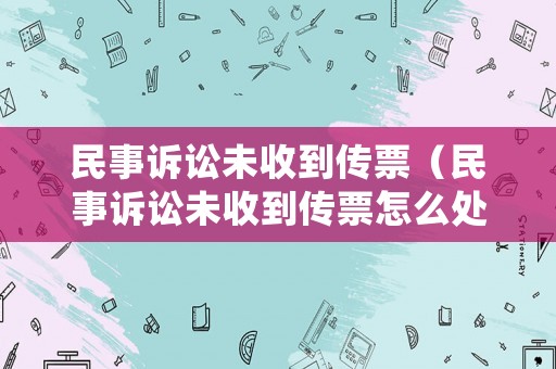 民事訴訟未收到傳票（民事訴訟未收到傳票怎么處理）