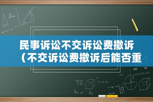 民事訴訟不交訴訟費(fèi)撤訴（不交訴訟費(fèi)撤訴后能否重新立案）