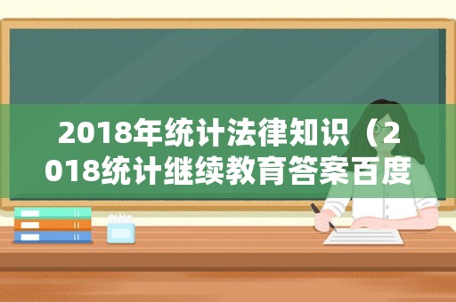 2018年統計法律知識（2018統計繼續教育答案百度文庫）