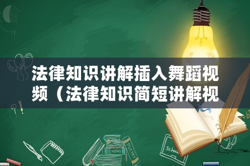 法律知識講解插入舞蹈視頻（法律知識簡短講解視頻）