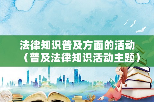 法律知識普及方面的活動（普及法律知識活動主題）