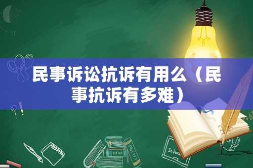 民事訴訟抗訴有用么（民事抗訴有多難）