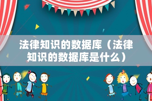 法律知識的數據庫（法律知識的數據庫是什么）