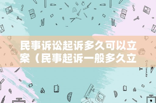 民事訴訟起訴多久可以立案（民事起訴一般多久立案）