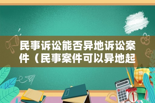 民事訴訟能否異地訴訟案件（民事案件可以異地起訴嗎?）