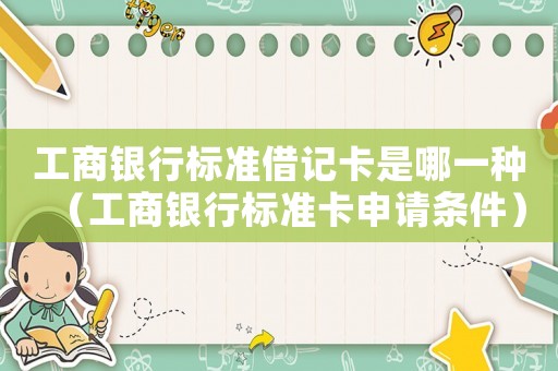 工商銀行標(biāo)準(zhǔn)借記卡是哪一種（工商銀行標(biāo)準(zhǔn)卡申請(qǐng)條件）