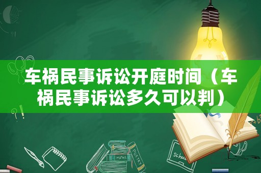 車禍民事訴訟開庭時間（車禍民事訴訟多久可以判）