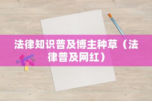 法律知識普及博主種草（法律普及網紅）