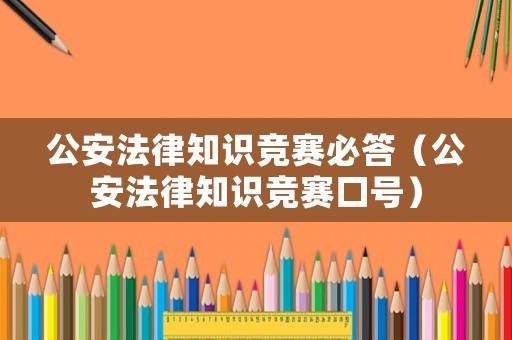 公安法律知識競賽必答（公安法律知識競賽口號）