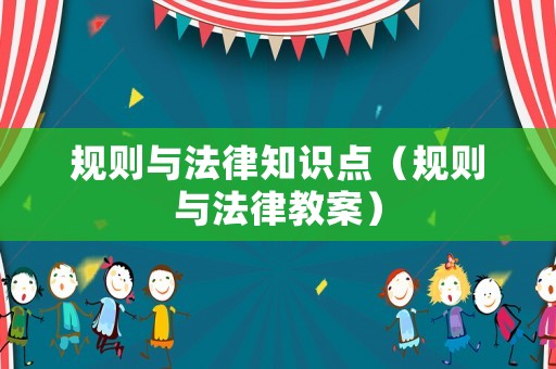 規(guī)則與法律知識(shí)點(diǎn)（規(guī)則與法律教案）