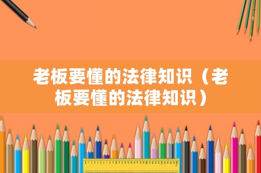 老板要懂的法律知識（老板要懂的法律知識）