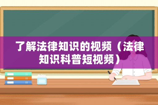了解法律知識(shí)的視頻（法律知識(shí)科普短視頻）