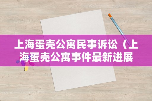 上海蛋殼公寓民事訴訟（上海蛋殼公寓事件最新進展）