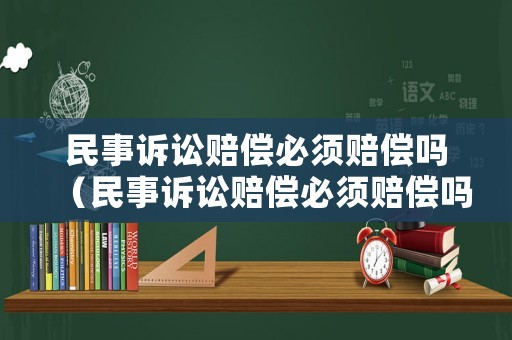 民事訴訟賠償必須賠償嗎（民事訴訟賠償必須賠償嗎為什么）