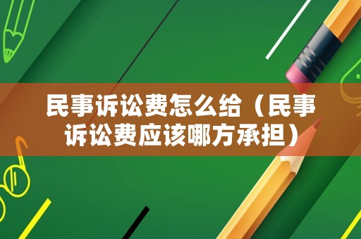 民事訴訟費怎么給（民事訴訟費應該哪方承擔）