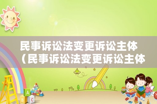 民事訴訟法變更訴訟主體（民事訴訟法變更訴訟主體的條件）