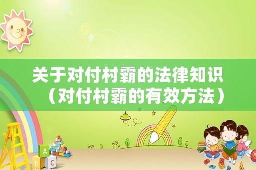 關(guān)于對付村霸的法律知識（對付村霸的有效方法）