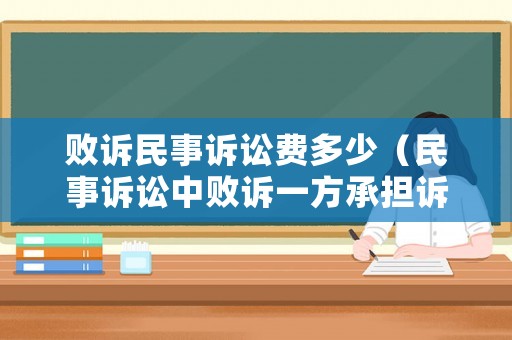 敗訴民事訴訟費(fèi)多少（民事訴訟中敗訴一方承擔(dān)訴訟費(fèi)嗎?）