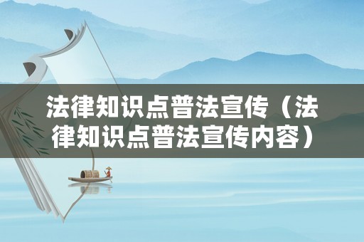 法律知識點普法宣傳（法律知識點普法宣傳內容）