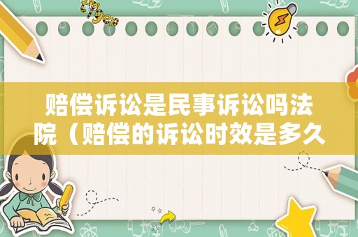 賠償訴訟是民事訴訟嗎法院（賠償?shù)脑V訟時效是多久）