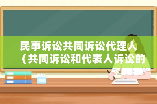 民事訴訟共同訴訟代理人（共同訴訟和代表人訴訟的關系）
