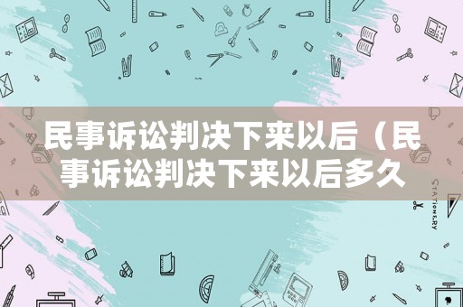 民事訴訟判決下來以后（民事訴訟判決下來以后多久開庭）