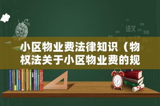 小區物業費法律知識（物權法關于小區物業費的規定有哪些）