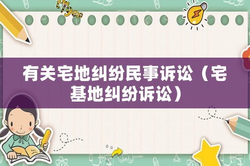 有關宅地糾紛民事訴訟（宅基地糾紛訴訟）