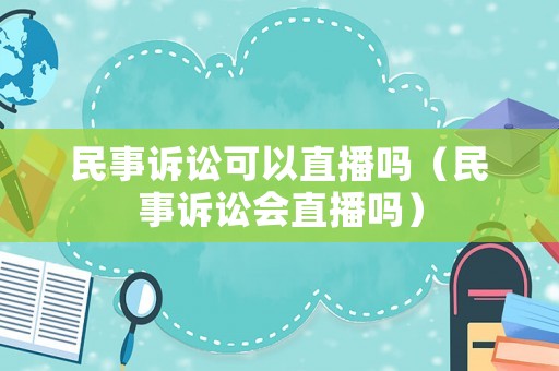 民事訴訟可以直播嗎（民事訴訟會直播嗎）