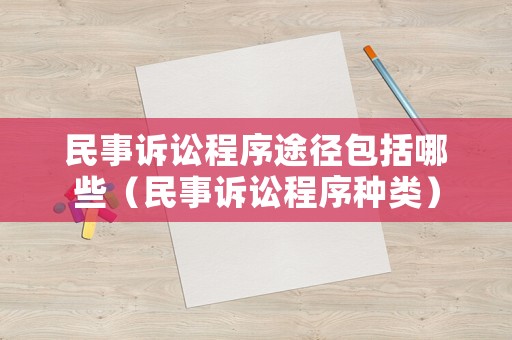 民事訴訟程序途徑包括哪些（民事訴訟程序種類）