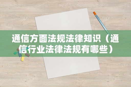 通信方面法規(guī)法律知識（通信行業(yè)法律法規(guī)有哪些）