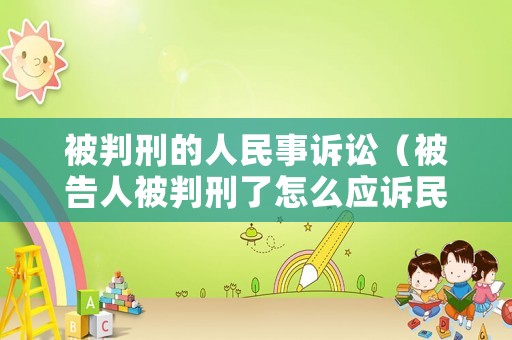 被判刑的人民事訴訟（被告人被判刑了怎么應訴民事訴訟）