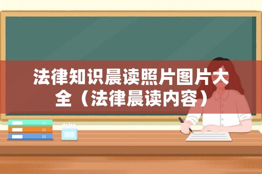 法律知識(shí)晨讀照片圖片大全（法律晨讀內(nèi)容）