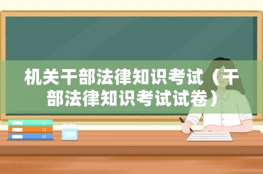 機關干部法律知識考試（干部法律知識考試試卷）