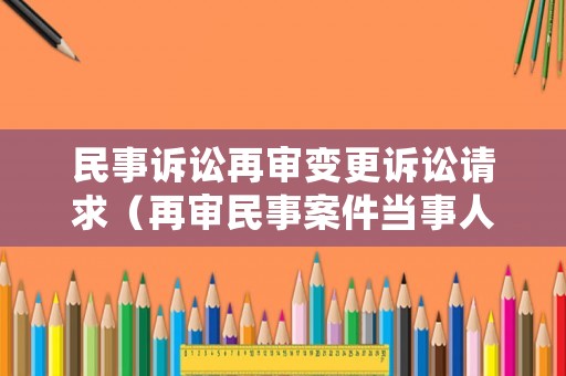 民事訴訟再審變更訴訟請求（再審民事案件當事人變更規定）