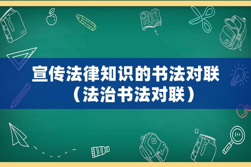 宣傳法律知識的書法對聯（法治書法對聯）