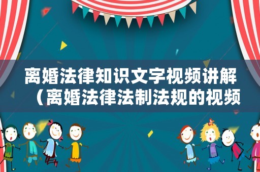 離婚法律知識文字視頻講解（離婚法律法制法規的視頻）