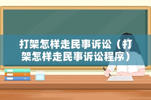 打架怎樣走民事訴訟（打架怎樣走民事訴訟程序）