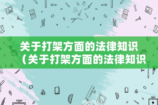 關(guān)于打架方面的法律知識(shí)（關(guān)于打架方面的法律知識(shí)）