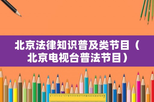 北京法律知識(shí)普及類節(jié)目（北京電視臺(tái)普法節(jié)目）