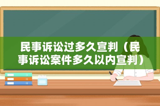 民事訴訟過(guò)多久宣判（民事訴訟案件多久以?xún)?nèi)宣判）