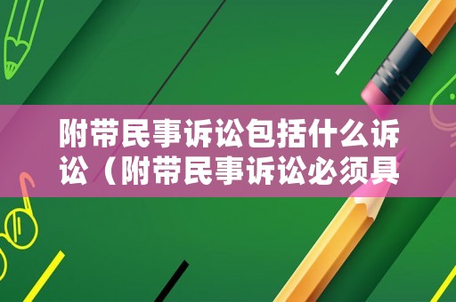 附帶民事訴訟包括什么訴訟（附帶民事訴訟必須具備的條件）