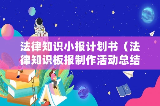 法律知識小報計劃書（法律知識板報制作活動總結）