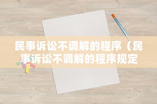 民事訴訟不調(diào)解的程序（民事訴訟不調(diào)解的程序規(guī)定）