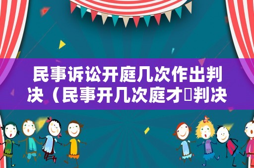 民事訴訟開庭幾次作出判決（民事開幾次庭才岀判決書）
