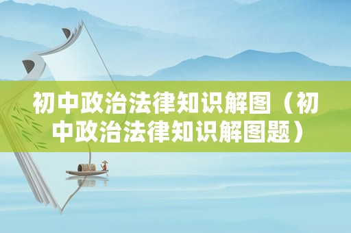 初中政治法律知識解圖（初中政治法律知識解圖題）